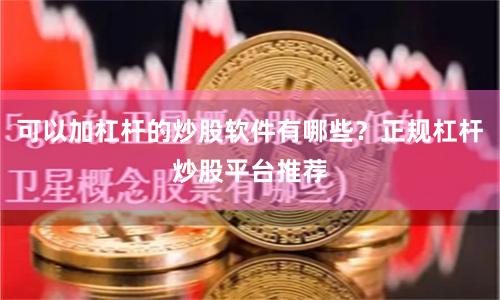 可以加杠杆的炒股软件有哪些？正规杠杆炒股平台推荐