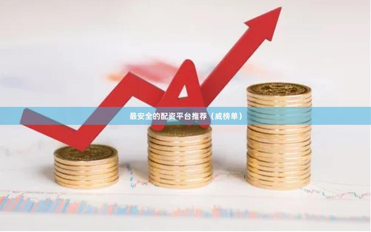 最安全的配资平台推荐（威榜单）