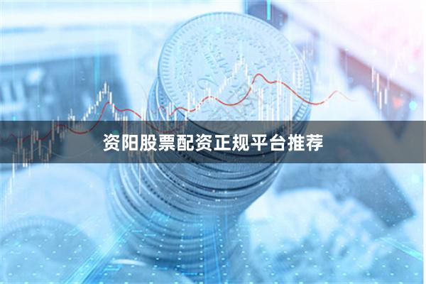 资阳股票配资正规平台推荐