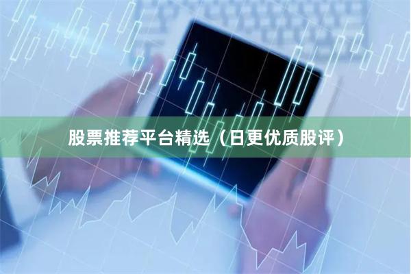 股票推荐平台精选（日更优质股评）