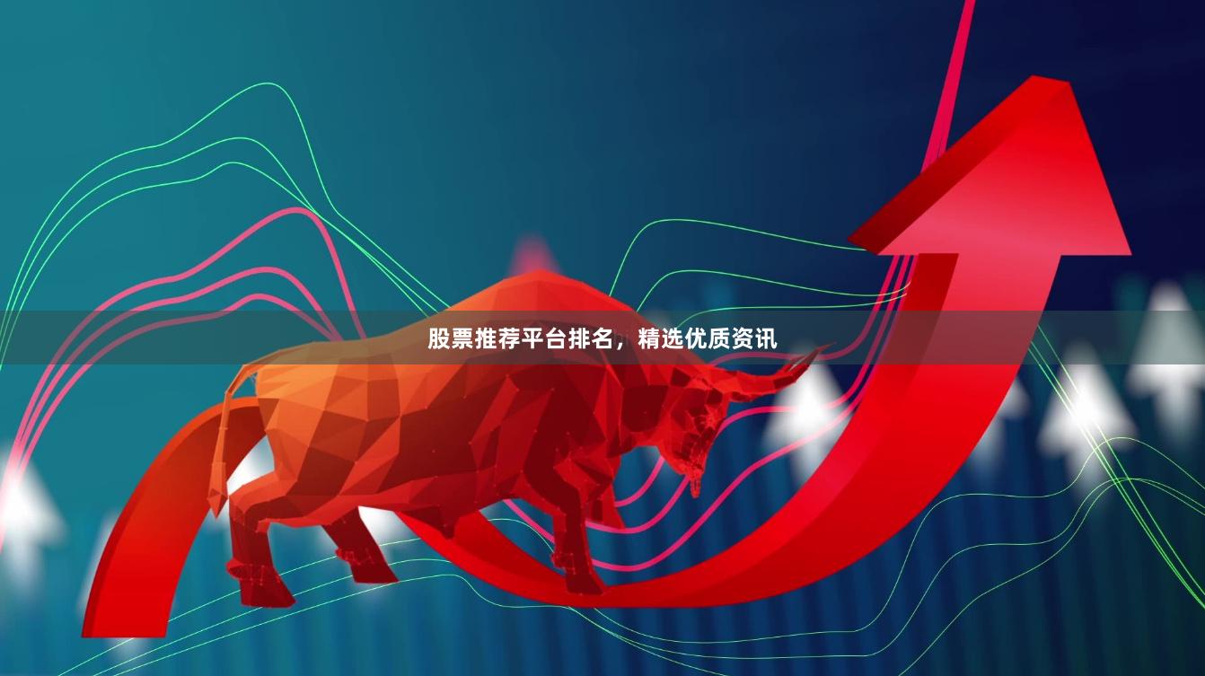 股票推荐平台排名，精选优质资讯