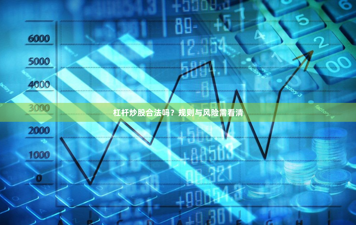 杠杆炒股合法吗?规则与风险需看清