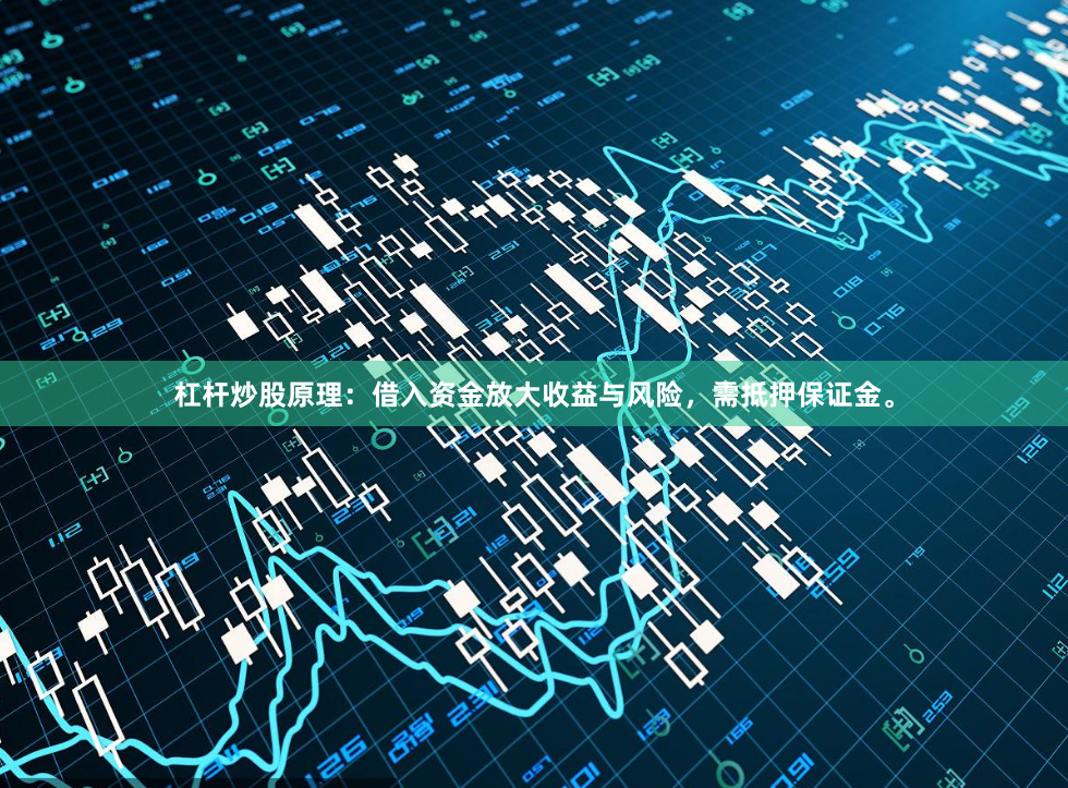 杠杆炒股原理：借入资金放大收益与风险，需抵押保证金。