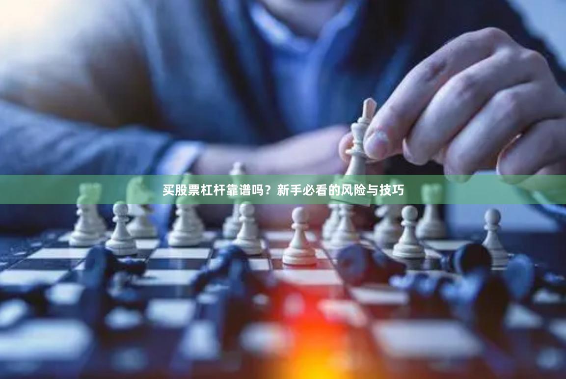 买股票杠杆靠谱吗？新手必看的风险与技巧