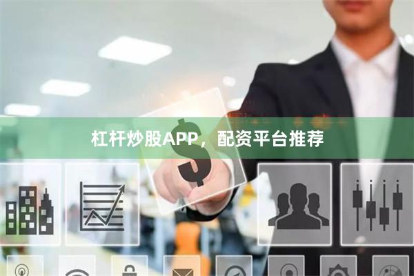 杠杆炒股APP，配资平台推荐