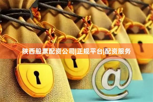 陕西股票配资公司|正规平台|配资服务