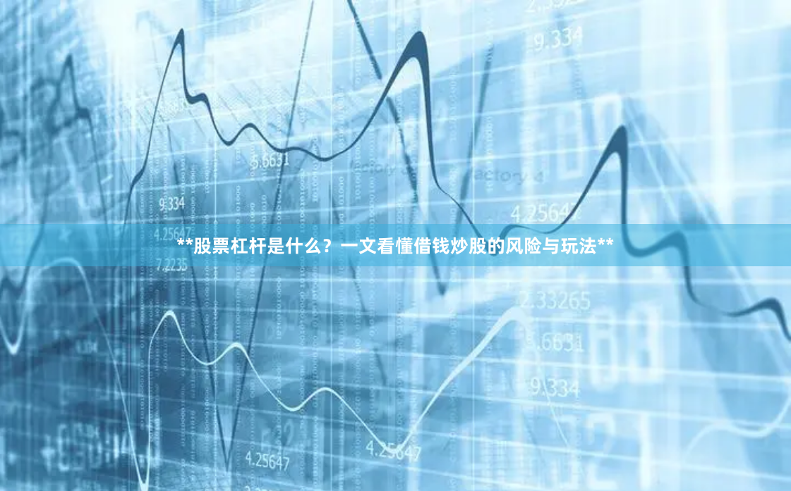 **股票杠杆是什么？一文看懂借钱炒股的风险与玩法**