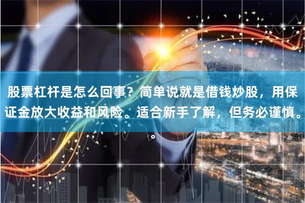 股票杠杆是怎么回事？简单说就是借钱炒股，用保证金放大收益和风险。适合新手了解，但务必谨慎。