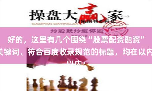 好的，这里有几个围绕“股票配资融资”关键词、符合百度收录规范的标题，均在以内：