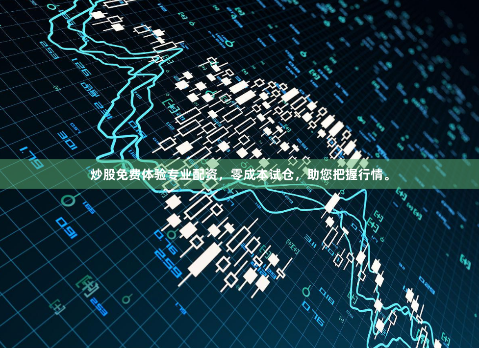 炒股免费体验专业配资，零成本试仓，助您把握行情。