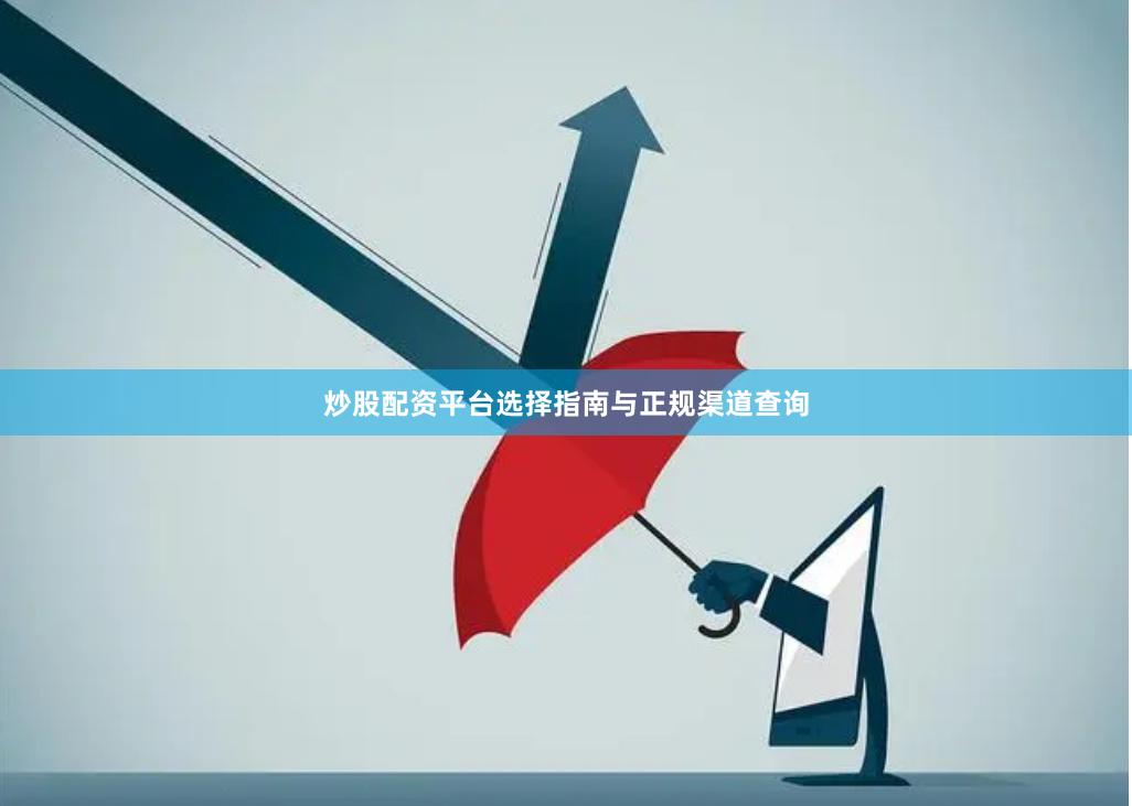 炒股配资平台选择指南与正规渠道查询