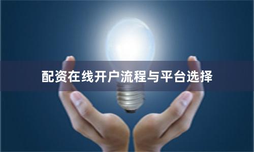 配资在线开户流程与平台选择