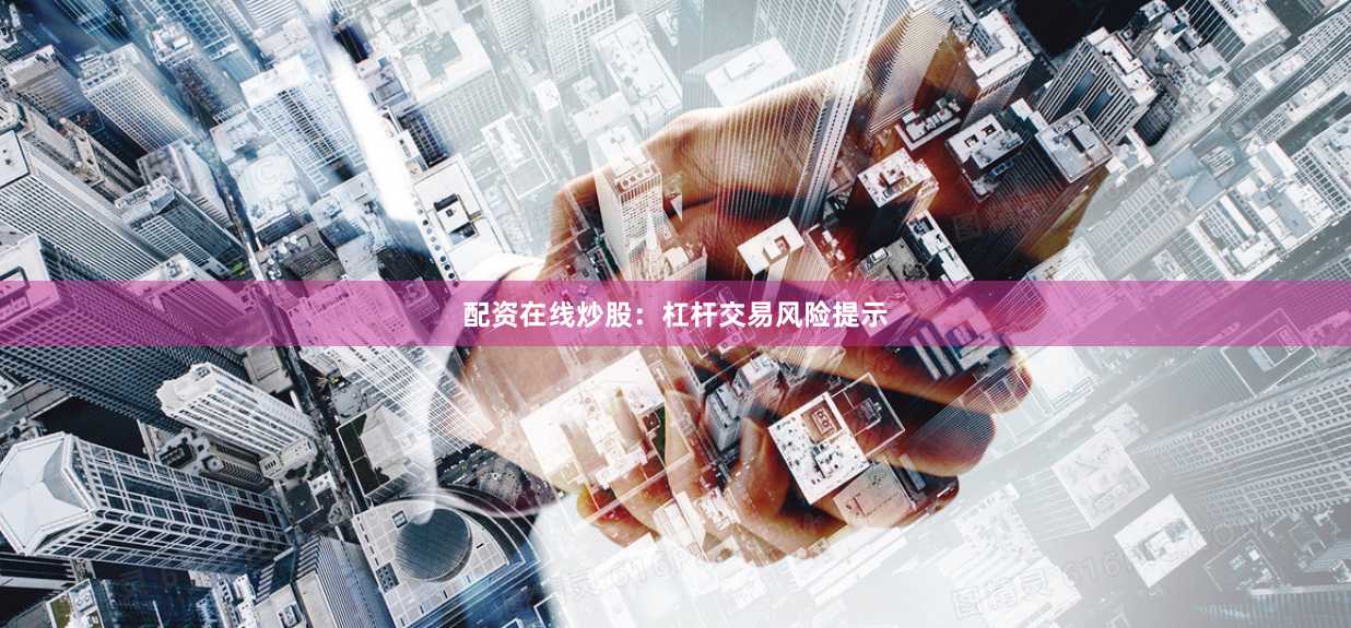 配资在线炒股：杠杆交易风险提示