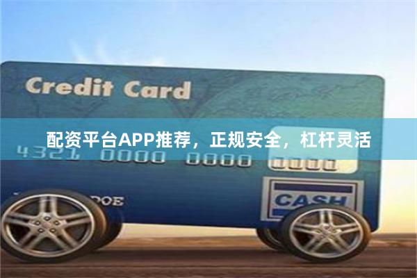 配资平台APP推荐，正规安全，杠杆灵活