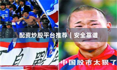 配资炒股平台推荐|安全靠谱