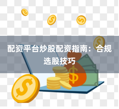 配资平台炒股配资指南：合规选股技巧