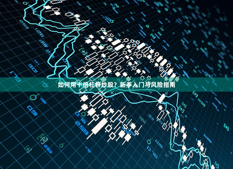如何用十倍杠杆炒股?新手入门与风险指南