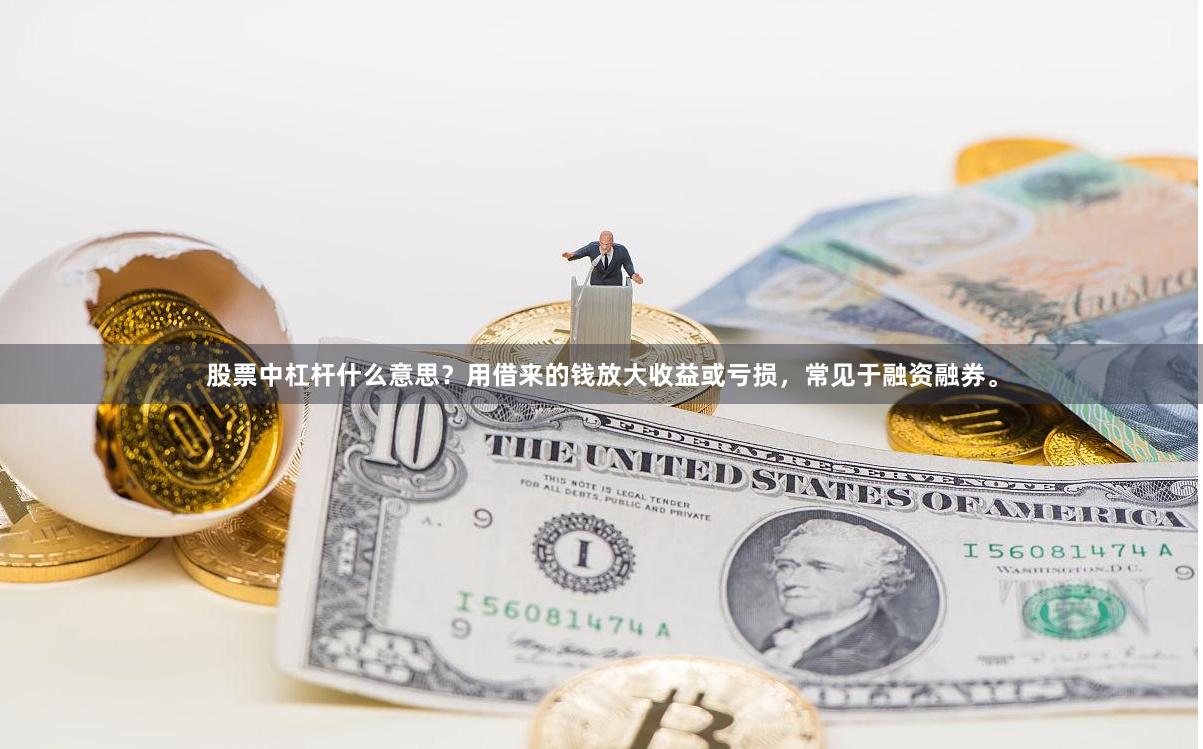 股票中杠杆什么意思？用借来的钱放大收益或亏损，常见于融资融券。