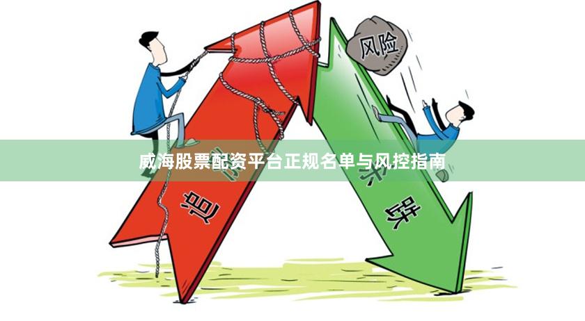 威海股票配资平台正规名单与风控指南