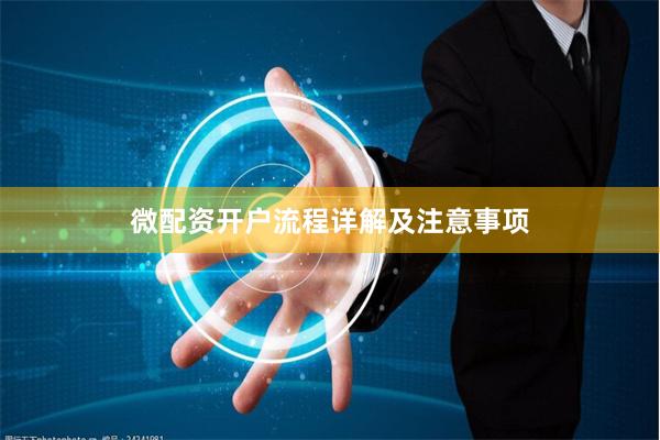 微配资开户流程详解及注意事项