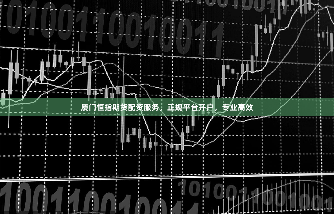 厦门恒指期货配资服务,正规平台开户,专业高效