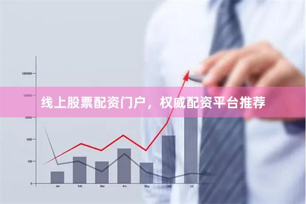线上股票配资门户，权威配资平台推荐
