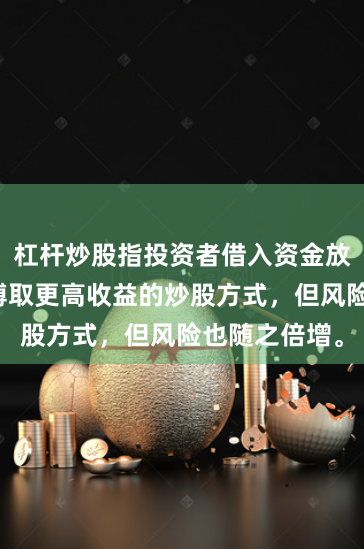 杠杆炒股指投资者借入资金放大本金，以博取更高收益的炒股方式，但风险也随之倍增。