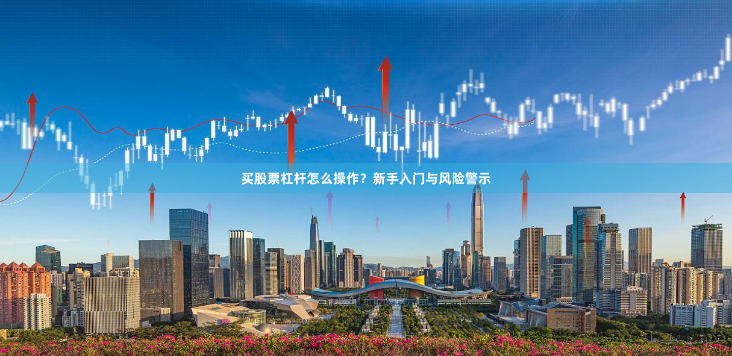 买股票杠杆怎么操作？新手入门与风险警示